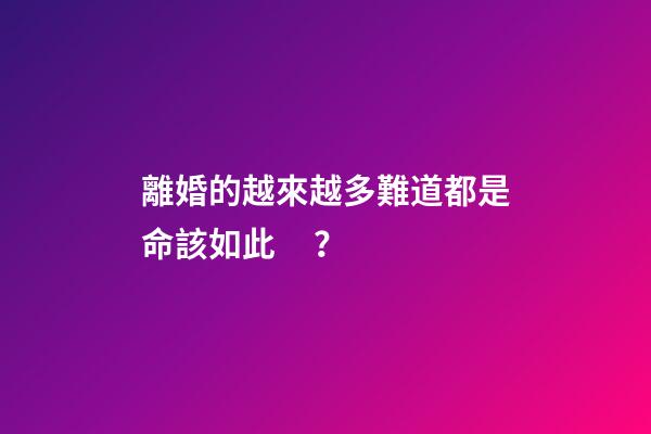 離婚的越來越多難道都是命該如此？